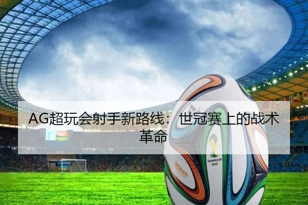 AG超玩会射手新路线：世冠赛上的战术革命