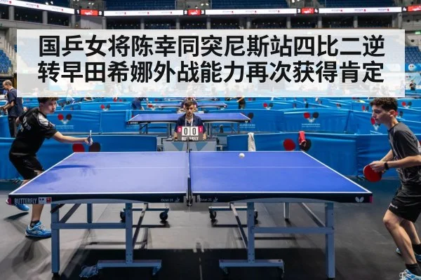 国乒女将陈幸同突尼斯站四比二逆转早田希娜外战能力再次获得肯定