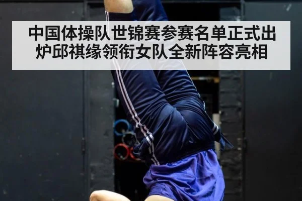 中国体操队世锦赛参赛名单正式出炉邱祺缘领衔女队全新阵容亮相