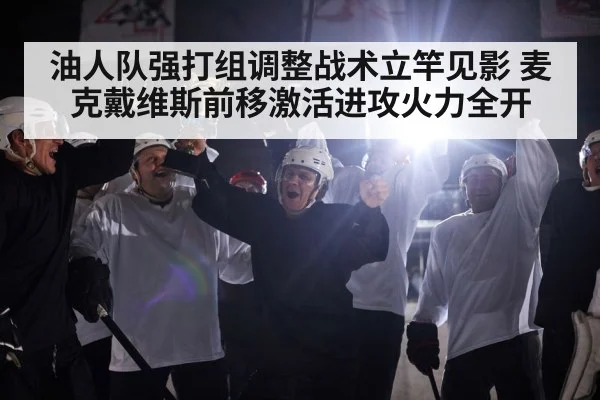 油人队强打组调整战术立竿见影 麦克戴维斯前移激活进攻火力全开